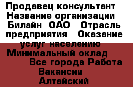 Продавец-консультант › Название организации ­ Билайн, ОАО › Отрасль предприятия ­ Оказание услуг населению › Минимальный оклад ­ 16 000 - Все города Работа » Вакансии   . Алтайский край